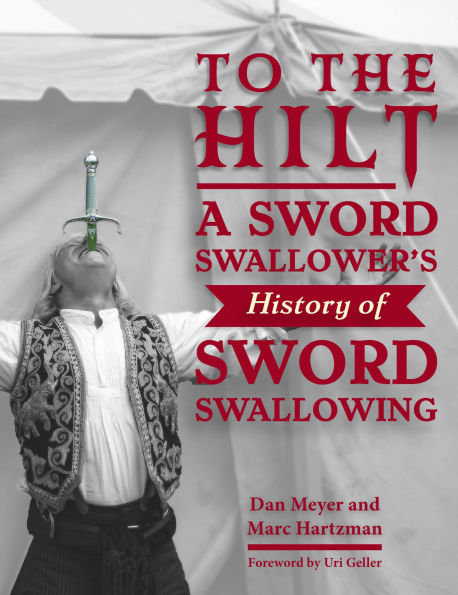 To the Hilt: A Sword Swallower's History of Sword Swallowing by Dan Meyer, Marc Hartzman, Uri Geller